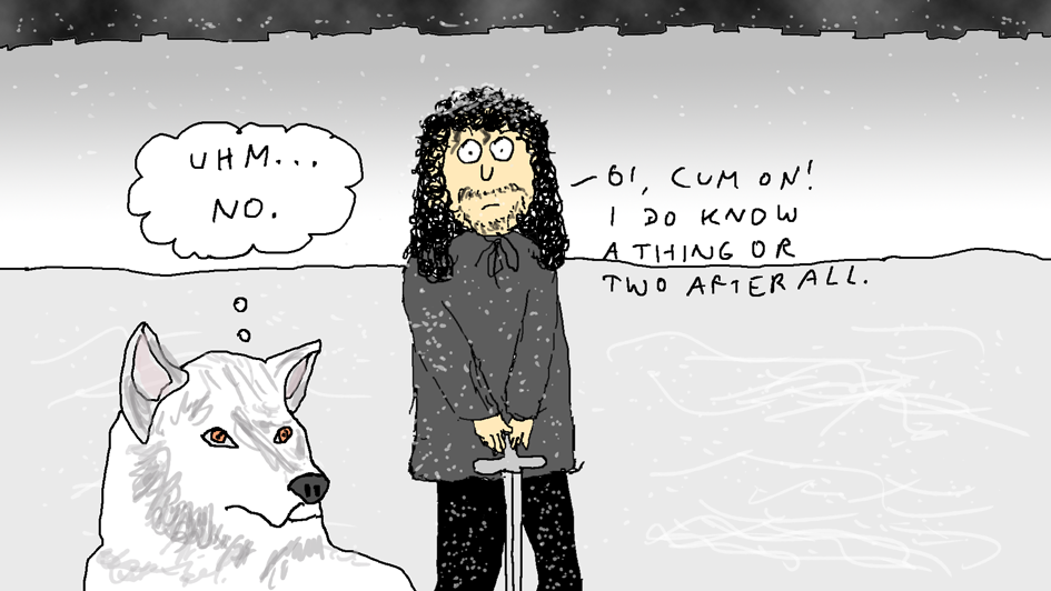 You know nothing, Ygritte! Ygritte Was Wrong (Jon And Ghost)